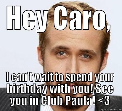 HEY CARO, I CAN'T WAIT TO SPEND YOUR BIRTHDAY WITH YOU! SEE YOU IN CLUB PAULA! <3 Good Guy Ryan Gosling