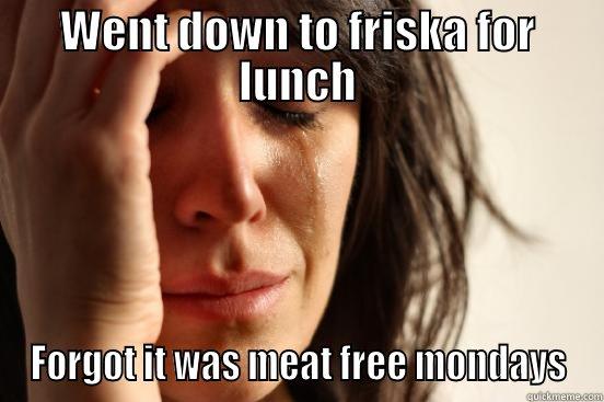 WENT DOWN TO FRISKA FOR LUNCH FORGOT IT WAS MEAT FREE MONDAYS First World Problems
