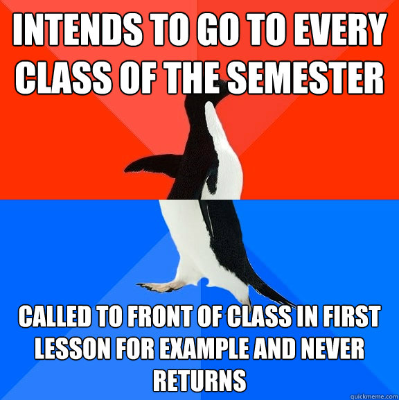 intends to go to every class of the semester called to front of class in first lesson for example and never returns  Socially Awesome Awkward Penguin