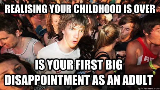 Realising your childhood is over Is your first big disappointment as an adult  Sudden