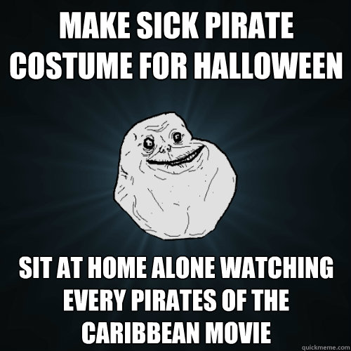 Make sick pirate costume for halloween sit at home alone watching every pirates of the caribbean movie  Forever Alone