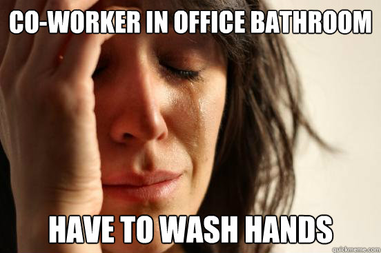 co-worker in office bathroom have to wash hands  First World Problems