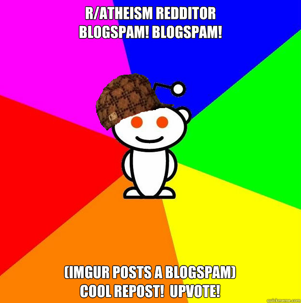 r/atheism redditor
blogspam! blogspam! (imgur posts a blogspam)
cool repost!  upvote!  Scumbag Redditor