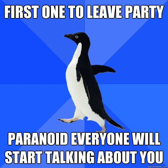 First one to leave party Paranoid everyone will start talking about you  Socially Awkward Penguin