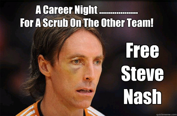 A Career Night ....................
For A Scrub On The Other Team! Free Steve Nash - A Career Night ....................
For A Scrub On The Other Team! Free Steve Nash  Free Steve Nash