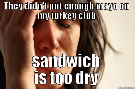 THEY DIDN'T PUT ENOUGH MAYO ON MY TURKEY CLUB SANDWICH IS TOO DRY First World Problems