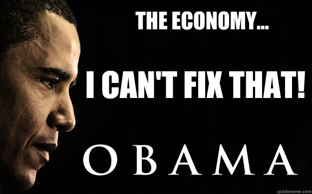 The Economy... I Can't Fix That! - The Economy... I Can't Fix That!  Obama Cant fix that