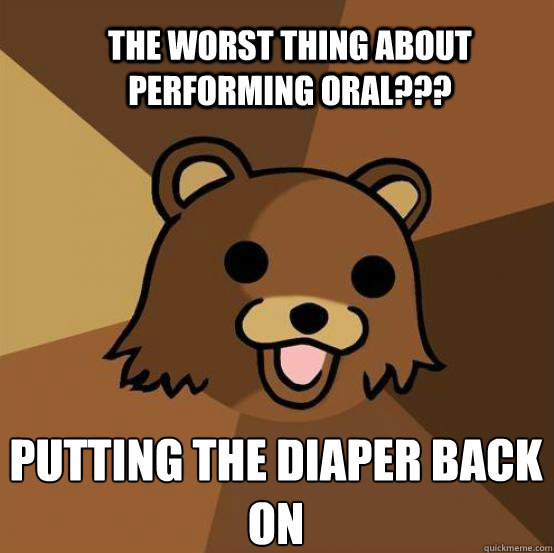 The worst thing about performing oral??? Putting the diaper back on  