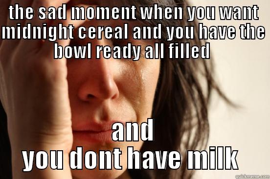 THE SAD MOMENT WHEN YOU WANT MIDNIGHT CEREAL AND YOU HAVE THE BOWL READY ALL FILLED  AND YOU DONT HAVE MILK  First World Problems