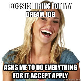 Boss is hiring for my dream job Asks me to do everything for it accept apply - Boss is hiring for my dream job Asks me to do everything for it accept apply  Friendzone Fiona