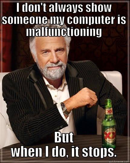 I DON'T ALWAYS SHOW SOMEONE MY COMPUTER IS MALFUNCTIONING BUT WHEN I DO, IT STOPS. The Most Interesting Man In The World