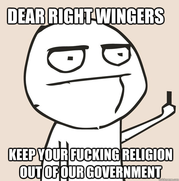 dEAR RIGHT WINGERS KEEP YOUR FUCKING RELIGION OUT OF OUR GOVERNMENT  Middle Finger FU