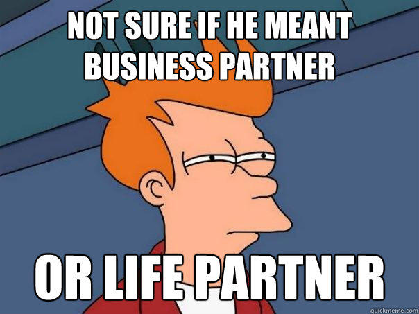 not sure if he meant business partner or life partner  Futurama Fry