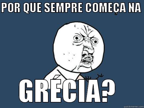 POR QUE SEMPRE COMEÇA NA  GRÉCIA?  Y U No