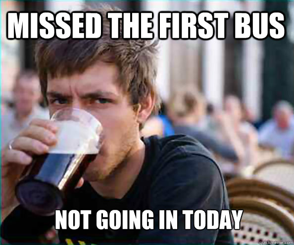 Missed the first bus Not going in today  Lazy College Senior