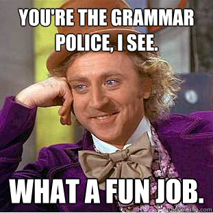 You're the grammar police, I see. What a fun job.
  Condescending Wonka