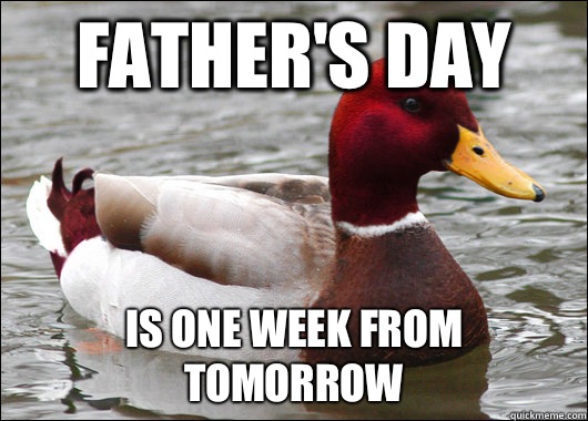 Father's Day Is one week from tomorrow  Malicious Advice Mallard