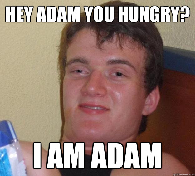 Hey Adam you hungry? I am Adam - Hey Adam you hungry? I am Adam  10 Guy
