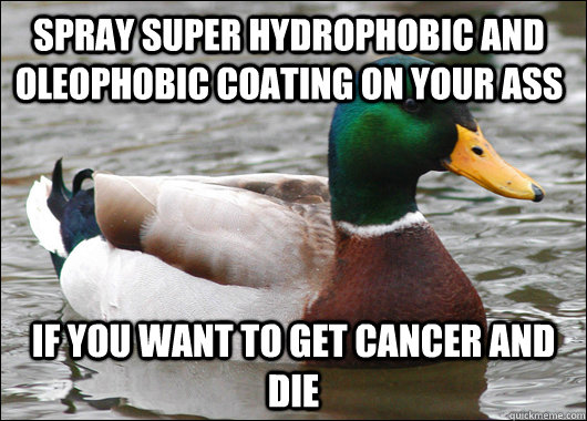 Spray Super hydrophobic and oleophobic coating on your ass if you want to get cancer and die - Spray Super hydrophobic and oleophobic coating on your ass if you want to get cancer and die  Actual Advice Mallard