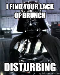 I FIND YOUR LACK OF BRUNCH  disturbing  