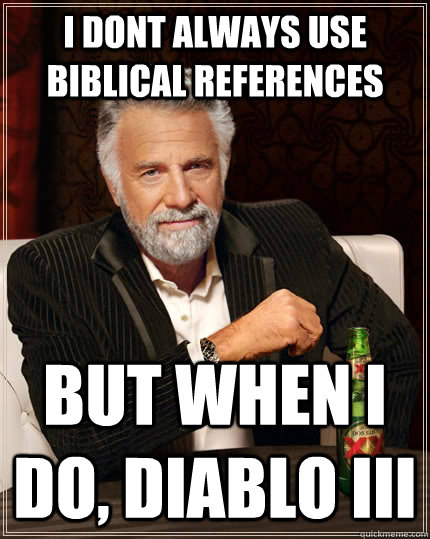 I dont always use Biblical References but when I do, Diablo III  The Most Interesting Man In The World