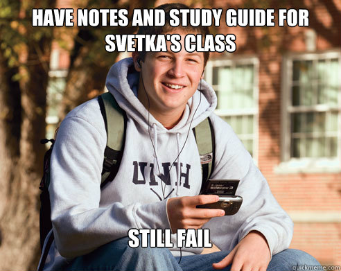 Have notes and study guide for Svetka's class Still fail  College Freshman