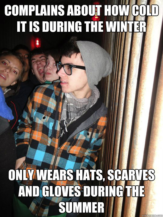 Complains about how cold it is during the winter only wears hats, scarves and gloves during the summer  