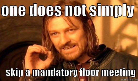 ONE DOES NOT SIMPLY      SKIP A MANDATORY FLOOR MEETING One Does Not Simply