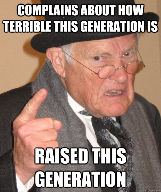 complains about how terrible this generation is raised this generation - complains about how terrible this generation is raised this generation  Angry Old Man