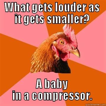 WHAT GETS LOUDER AS IT GETS SMALLER? A BABY IN A COMPRESSOR. Anti-Joke Chicken