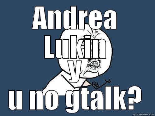 ANDREA LUKIN Y U NO GTALK? Y U No