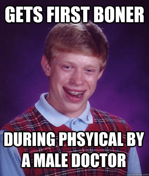 gets first boner during phsyical by a male doctor  Bad Luck Brian