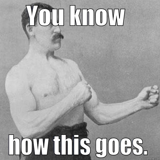 YOU KNOW  HOW THIS GOES. overly manly man