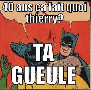 40 ANS ÇA FAIT QUOI THIERRY? TA GUEULE Slappin Batman