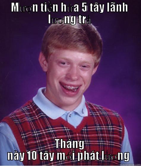 MƯỢN TIỀN HỨA 5 TÂY LÃNH LƯƠNG TRẢ THÁNG NÀY 10 TÂY MỚI PHÁT LƯƠNG  Bad Luck Brian