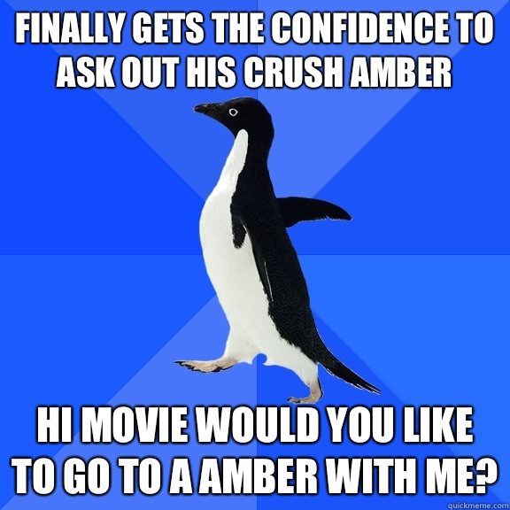 Finally gets the confidence to ask out his crush Amber Hi movie would you like to go to a Amber with me?  Socially Awkward Penguin