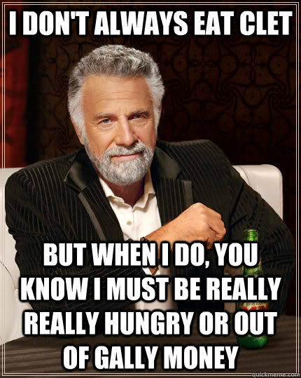 I don't always eat clet but when I do, you know i must be really really hungry or out of gally money  The Most Interesting Man In The World