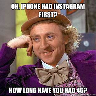 Oh, iphone had instagram first? How long have you had 4G? - Oh, iphone had instagram first? How long have you had 4G?  WONKA INSTAGRAM