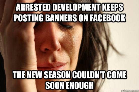 Arrested Development keeps posting banners on facebook The new season couldn't come soon enough  First World Problems