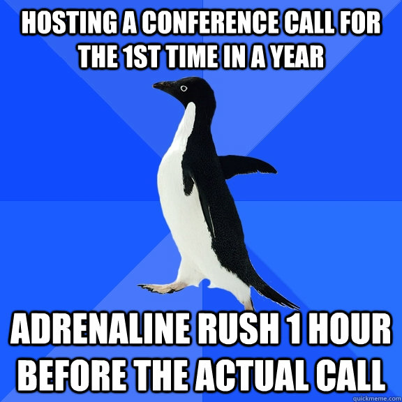 Hosting a conference call for the 1st time in a year Adrenaline rush 1 hour before the actual call  Socially Awkward Penguin
