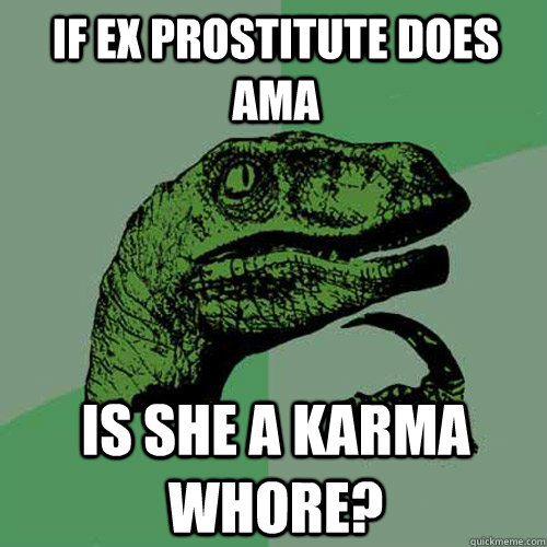 If ex prostitute does AMA Is she a Karma whore?  Philosoraptor