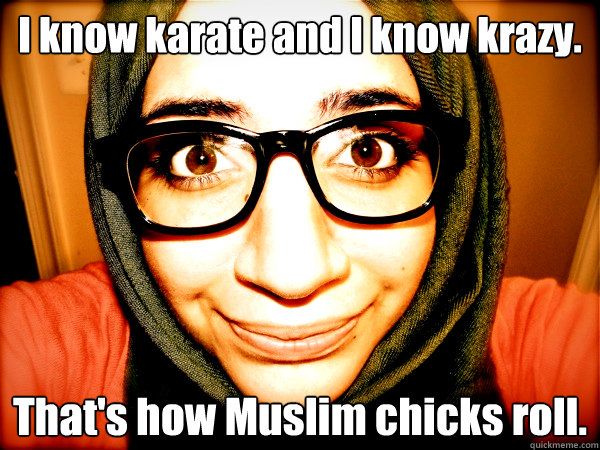I know karate and I know krazy. That's how Muslim chicks roll.  Hipster Hijabi
