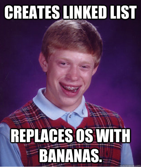 Creates linked list replaces OS with bananas. - Creates linked list replaces OS with bananas.  Bad Luck Brian
