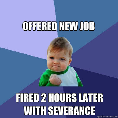 Offered New Job Fired 2 hours later with Severance  Success Baby