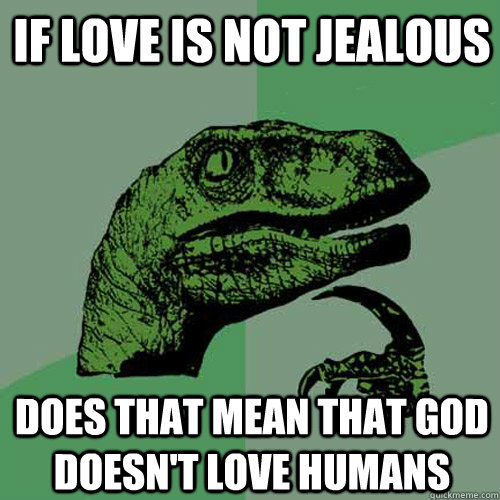 If love is not jealous Does that mean that god doesn't love humans  Philosoraptor