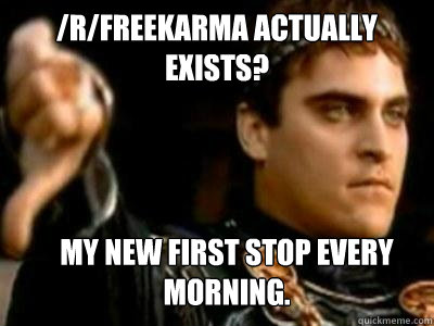 /r/Freekarma actually exists? My new first stop every morning.  Downvoting Roman