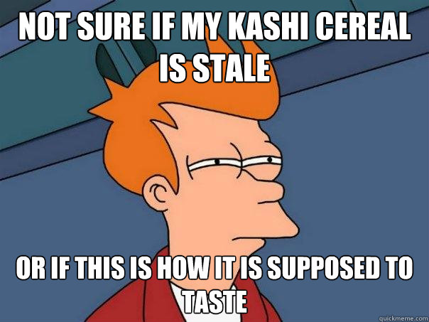 Not sure if my Kashi cereal is stale Or if this is how it is supposed to taste  Futurama Fry