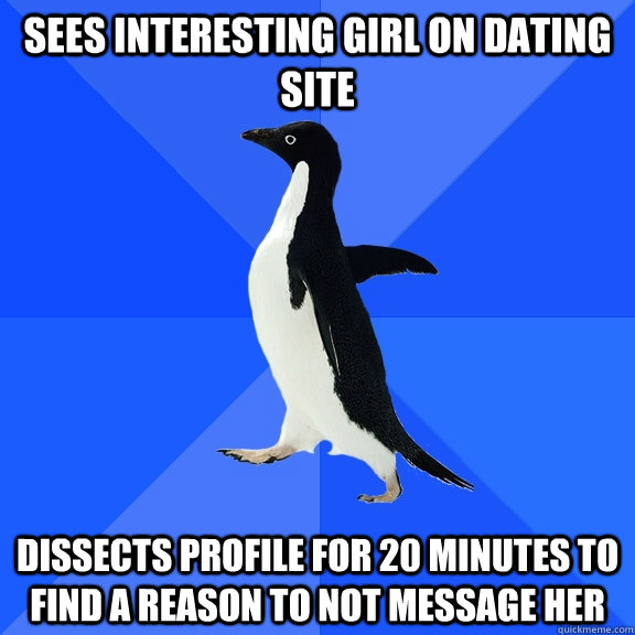 sees interesting girl on dating site dissects profile for 20 minutes to find a reason to not message her  Socially Awkward Penguin