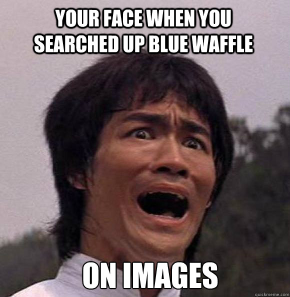 your face when you searched up blue waffle On images  