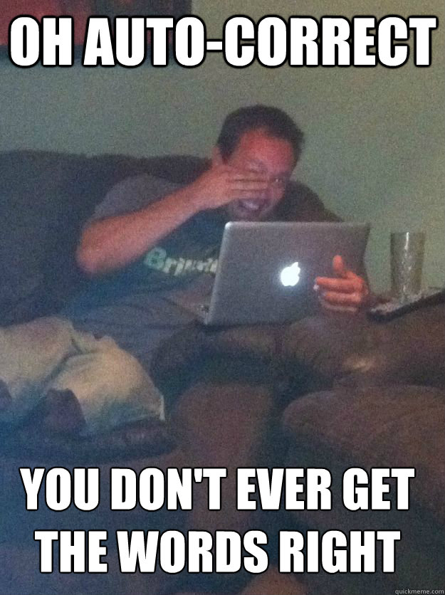 OH AUTO-CORRECT YOU DON'T EVER GET THE WORDS RIGHT  MEME DAD